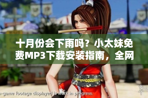 十月份会下雨吗？小太妹免费MP3下载安装指南，全网资源汇总