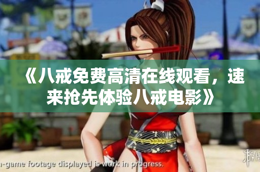 《八戒免费高清在线观看，速来抢先体验八戒电影》