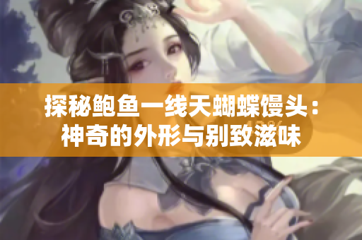 探秘鲍鱼一线天蝴蝶馒头：神奇的外形与别致滋味