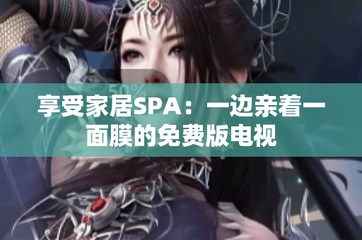 享受家居SPA：一边亲着一面膜的免费版电视