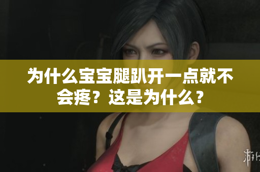 为什么宝宝腿趴开一点就不会疼？这是为什么？