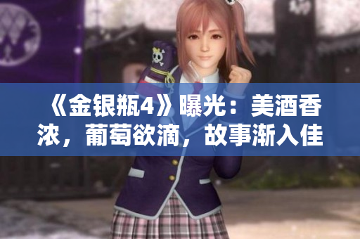 《金银瓶4》曝光：美酒香浓，葡萄欲滴，故事渐入佳境