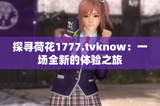 探寻荷花1777.tvknow：一场全新的体验之旅