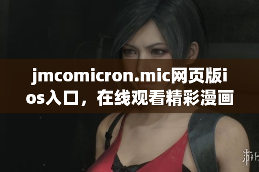 jmcomicron.mic网页版ios入口，在线观看精彩漫画篇章