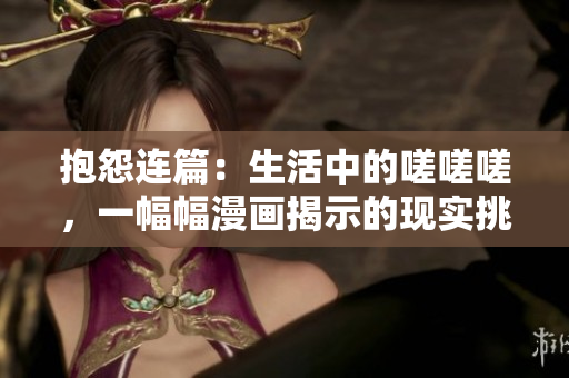 抱怨连篇：生活中的嗟嗟嗟，一幅幅漫画揭示的现实挑战