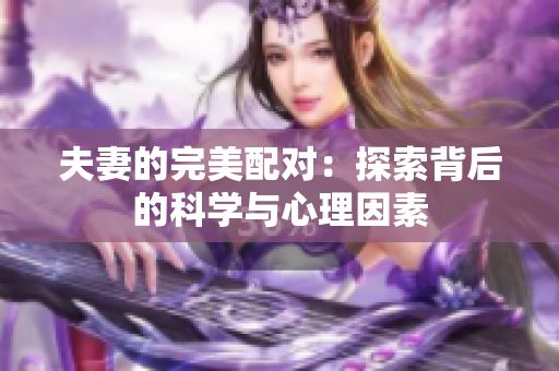 夫妻的完美配对：探索背后的科学与心理因素
