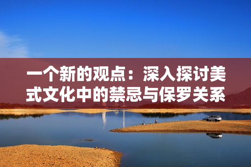 一个新的观点：深入探讨美式文化中的禁忌与保罗关系的多重维度