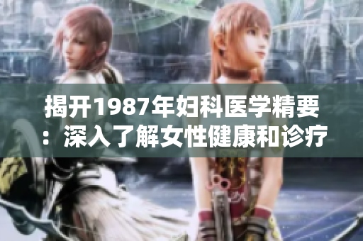 揭开1987年妇科医学精要：深入了解女性健康和诊疗技术的独特见解