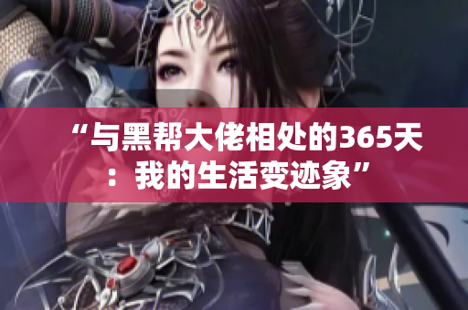 “与黑帮大佬相处的365天：我的生活变迹象”