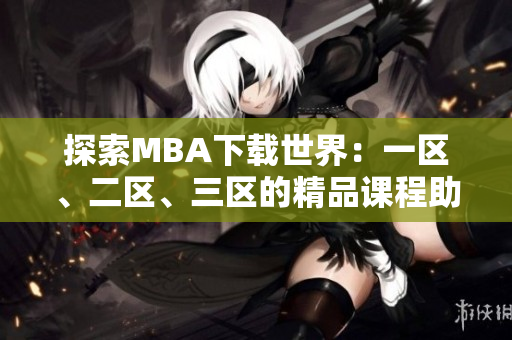 探索MBA下载世界：一区、二区、三区的精品课程助你飞跃
