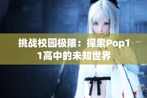 挑战校园极限：探索Pop11高中的未知世界
