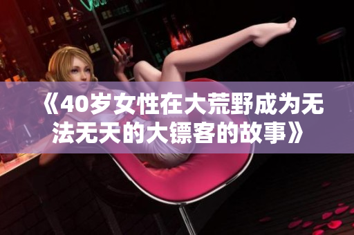 《40岁女性在大荒野成为无法无天的大镖客的故事》