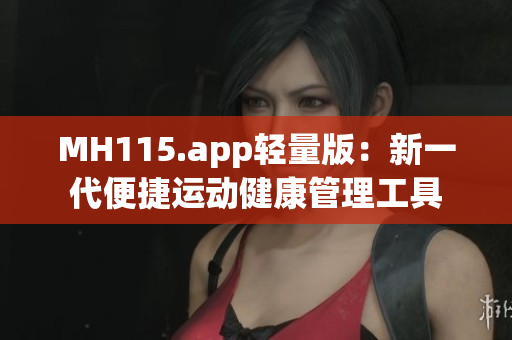 MH115.app轻量版：新一代便捷运动健康管理工具