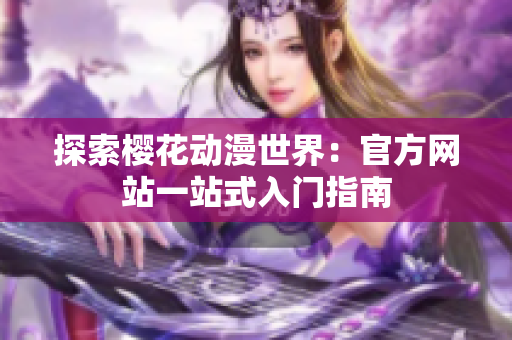 探索樱花动漫世界：官方网站一站式入门指南