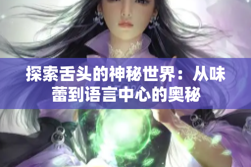 探索舌头的神秘世界：从味蕾到语言中心的奥秘