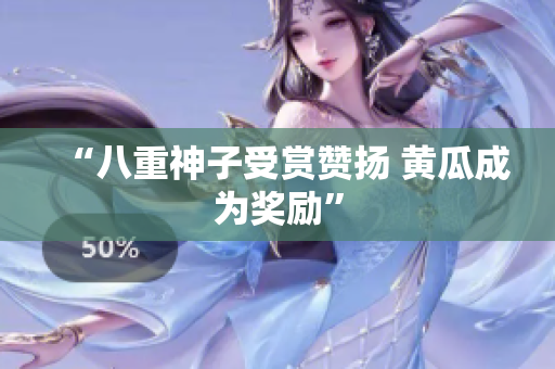“八重神子受赏赞扬 黄瓜成为奖励”