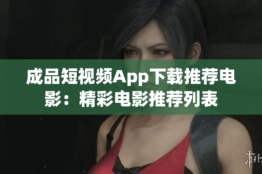 成品短视频App下载推荐电影：精彩电影推荐列表