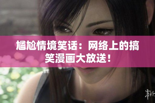 尴尬情境笑话：网络上的搞笑漫画大放送！