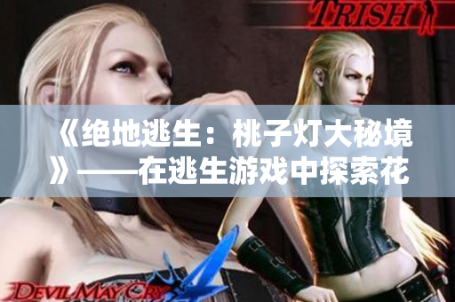 《绝地逃生：桃子灯大秘境》——在逃生游戏中探索花式逃亡