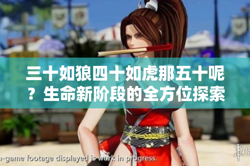 三十如狼四十如虎那五十呢？生命新阶段的全方位探索