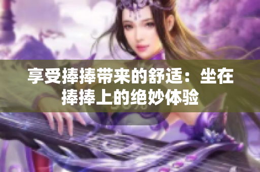 享受捧捧带来的舒适：坐在捧捧上的绝妙体验