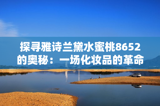 探寻雅诗兰黛水蜜桃8652的奥秘：一场化妆品的革命