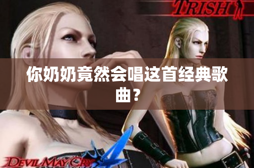 你奶奶竟然会唱这首经典歌曲？