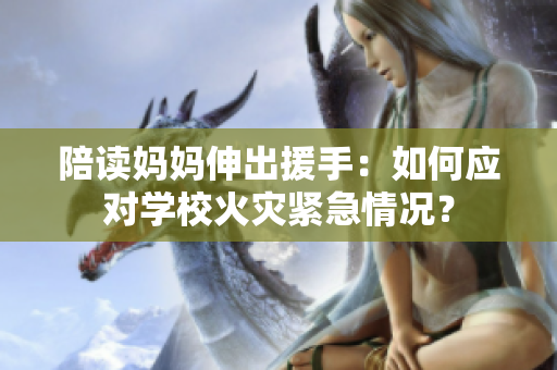 陪读妈妈伸出援手：如何应对学校火灾紧急情况？