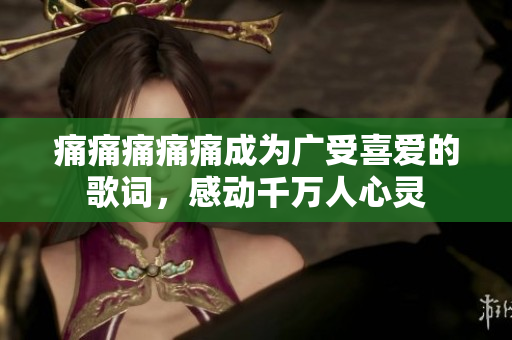痛痛痛痛痛成为广受喜爱的歌词，感动千万人心灵