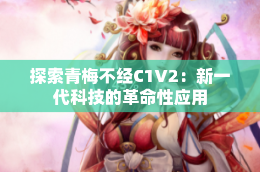 探索青梅不经C1V2：新一代科技的革命性应用