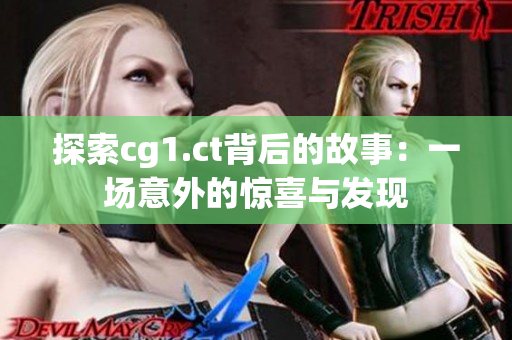 探索cg1.ct背后的故事：一场意外的惊喜与发现