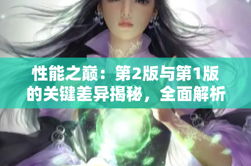 性能之巅：第2版与第1版的关键差异揭秘，全面解析新一代技术革命