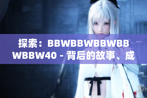 探索：BBWBBWBBWBBWBBW40 - 背后的故事、成就与影响