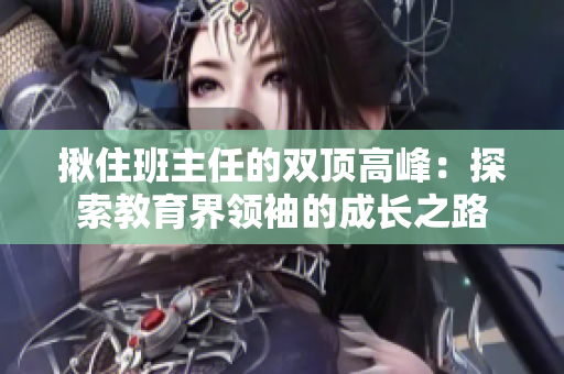 揪住班主任的双顶高峰：探索教育界领袖的成长之路