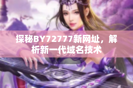 探秘BY72777新网址，解析新一代域名技术
