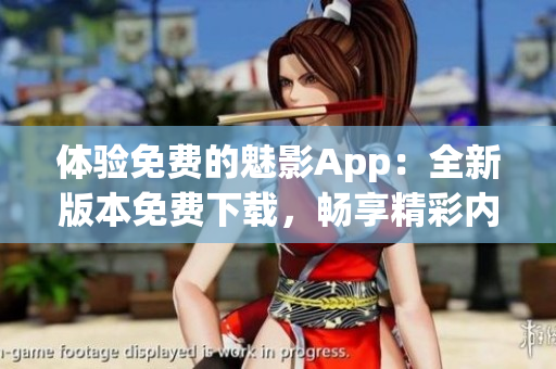 体验免费的魅影App：全新版本免费下载，畅享精彩内容！