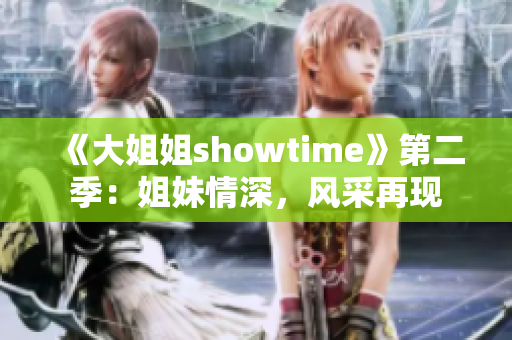 《大姐姐showtime》第二季：姐妹情深，风采再现