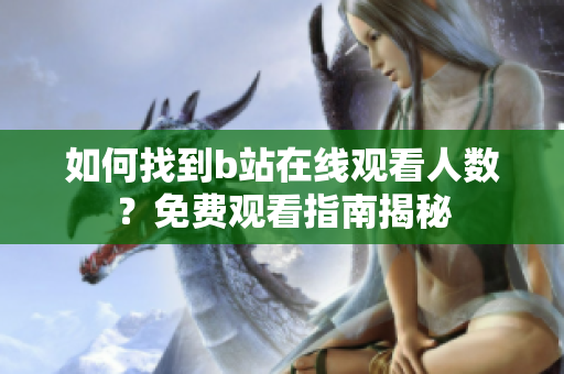 如何找到b站在线观看人数？免费观看指南揭秘
