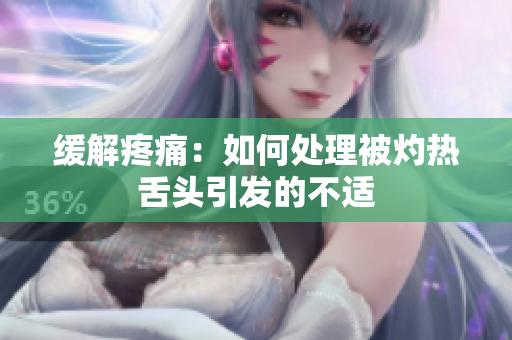 缓解疼痛：如何处理被灼热舌头引发的不适