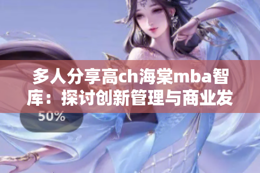 多人分享高ch海棠mba智库：探讨创新管理与商业发展