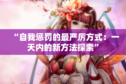 “自我惩罚的最严厉方式：一天内的新方法探索”