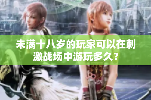 未满十八岁的玩家可以在刺激战场中游玩多久？