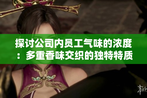 探讨公司内员工气味的浓度：多重香味交织的独特特质