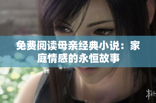 免费阅读母亲经典小说：家庭情感的永恒故事