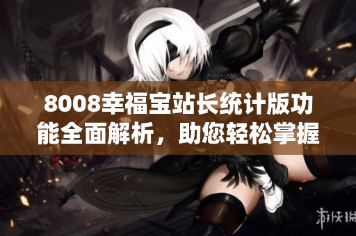 8008幸福宝站长统计版功能全面解析，助您轻松掌握数据分析技巧