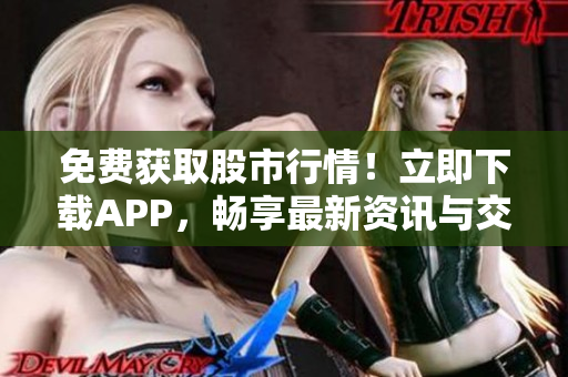 免费获取股市行情！立即下载APP，畅享最新资讯与交易分析