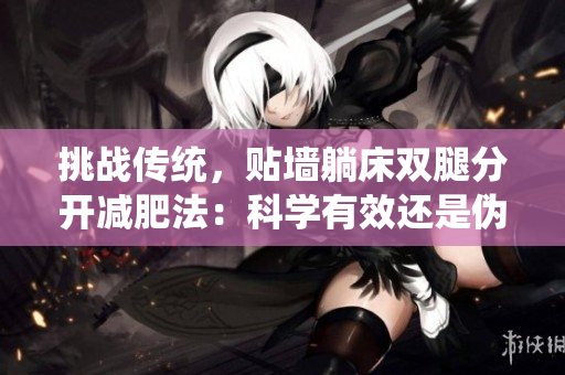 挑战传统，贴墙躺床双腿分开减肥法：科学有效还是伪科学？