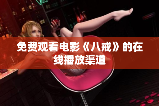 免费观看电影《八戒》的在线播放渠道