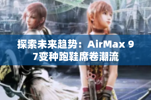 探索未来趋势：AirMax 97变种跑鞋席卷潮流