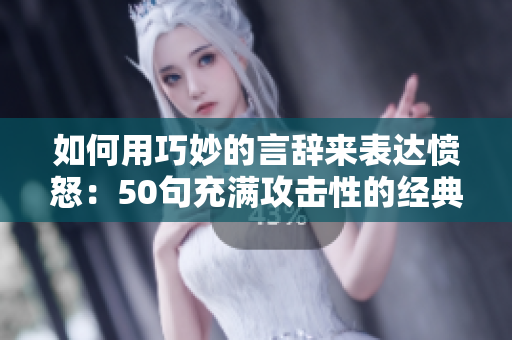 如何用巧妙的言辞来表达愤怒：50句充满攻击性的经典言论